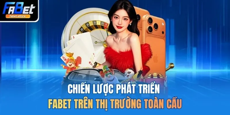 Chiến lược phát triển FABET trên thị trường toàn cầu